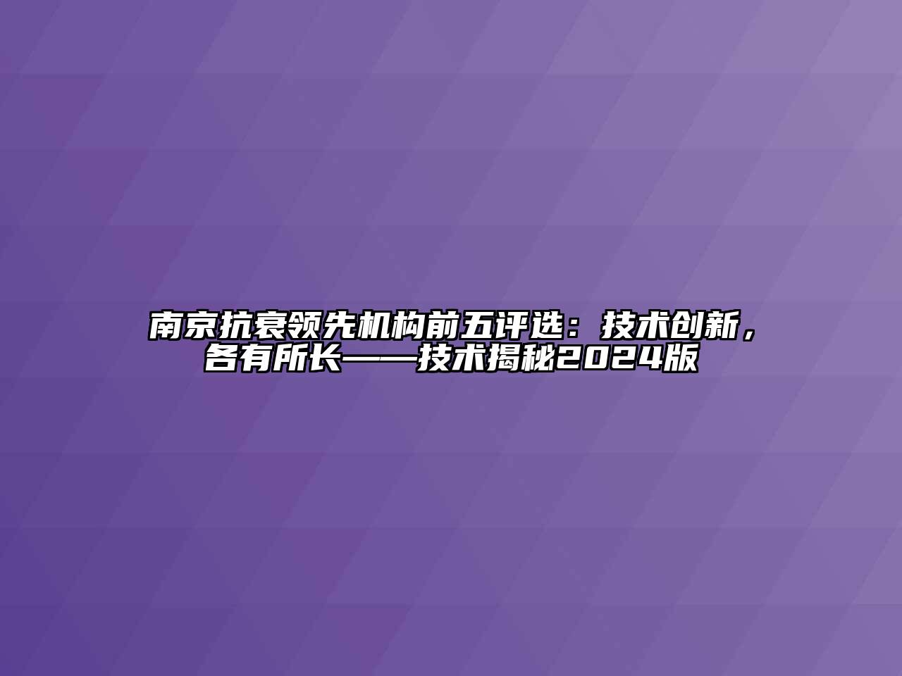 南京抗衰领先机构前五评选：技术创新，各有所长——技术揭秘2024版