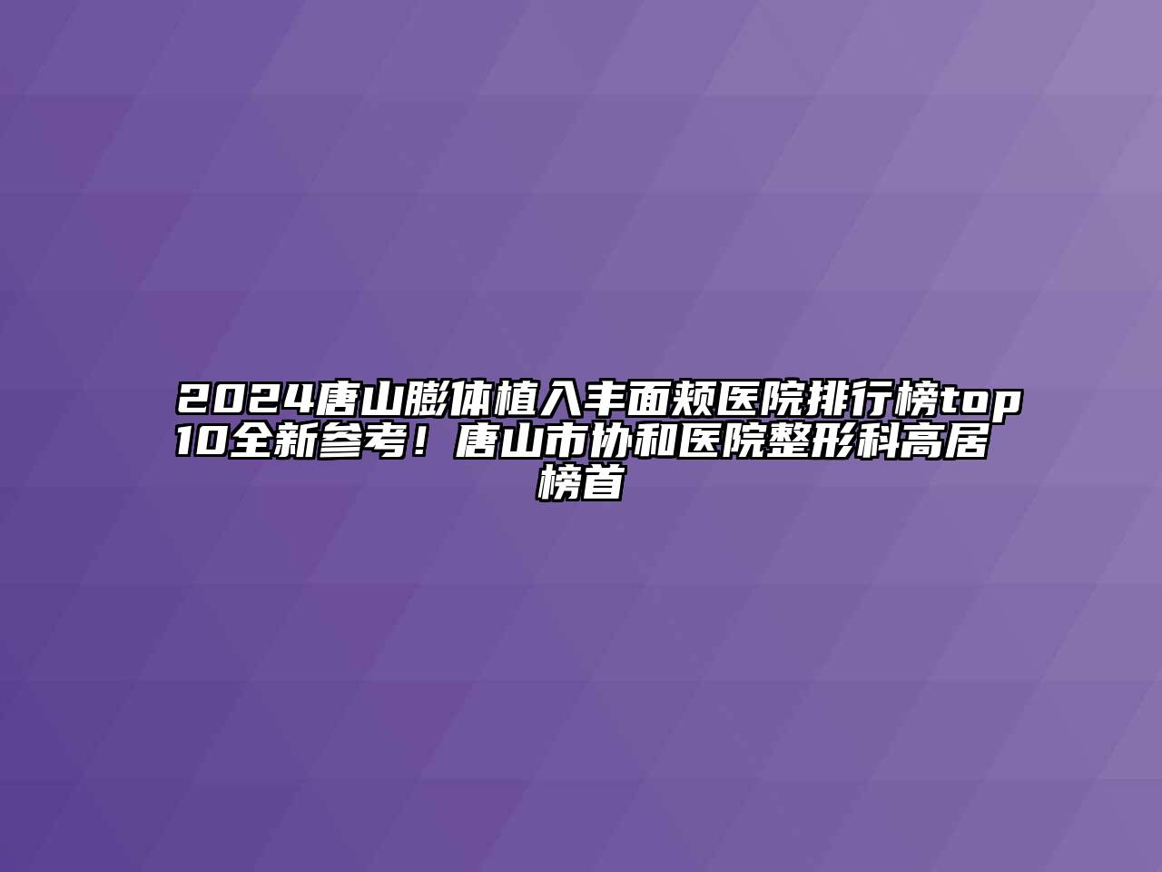 2024唐山膨体植入丰面颊医院排行榜top10全新参考！唐山市协和医院整形科高居榜首