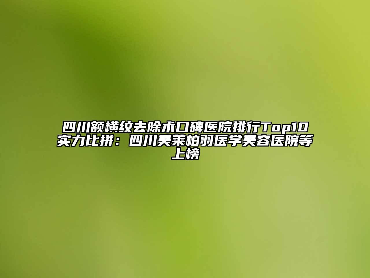 四川额横纹去除术口碑医院排行Top10实力比拼：四川美莱柏羽医学江南app官方下载苹果版
医院等上榜