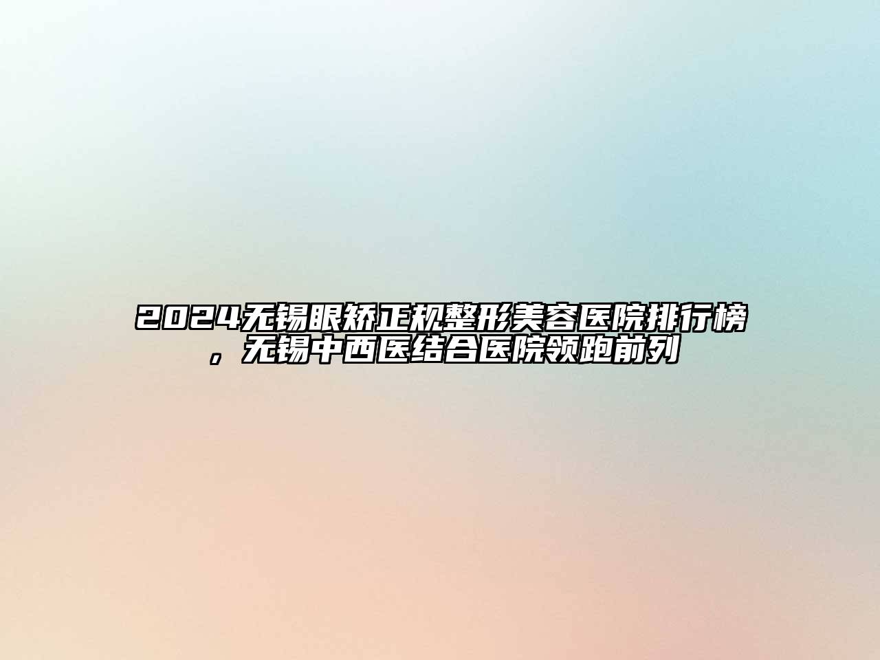 2024无锡眼矫正规江南广告
排行榜，无锡中西医结合医院领跑前列