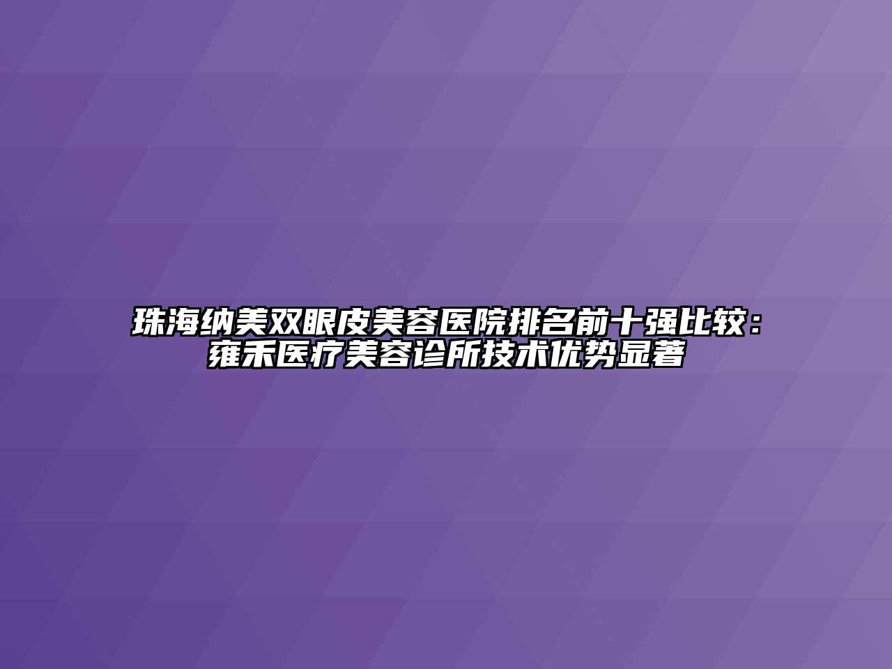 珠海纳美双眼皮江南app官方下载苹果版
医院排名前十强比较：雍禾医疗江南app官方下载苹果版
诊所技术优势显著