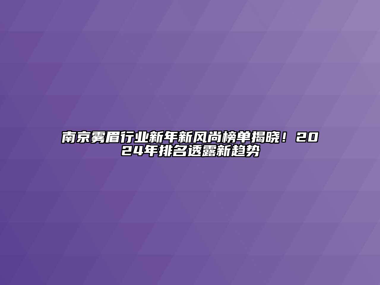 南京雾眉行业新年新风尚榜单揭晓！2024年排名透露新趋势