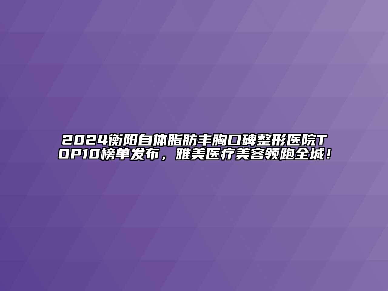 2024衡阳自体脂肪丰胸口碑整形医院TOP10榜单发布，雅美医疗江南app官方下载苹果版
领跑全城！