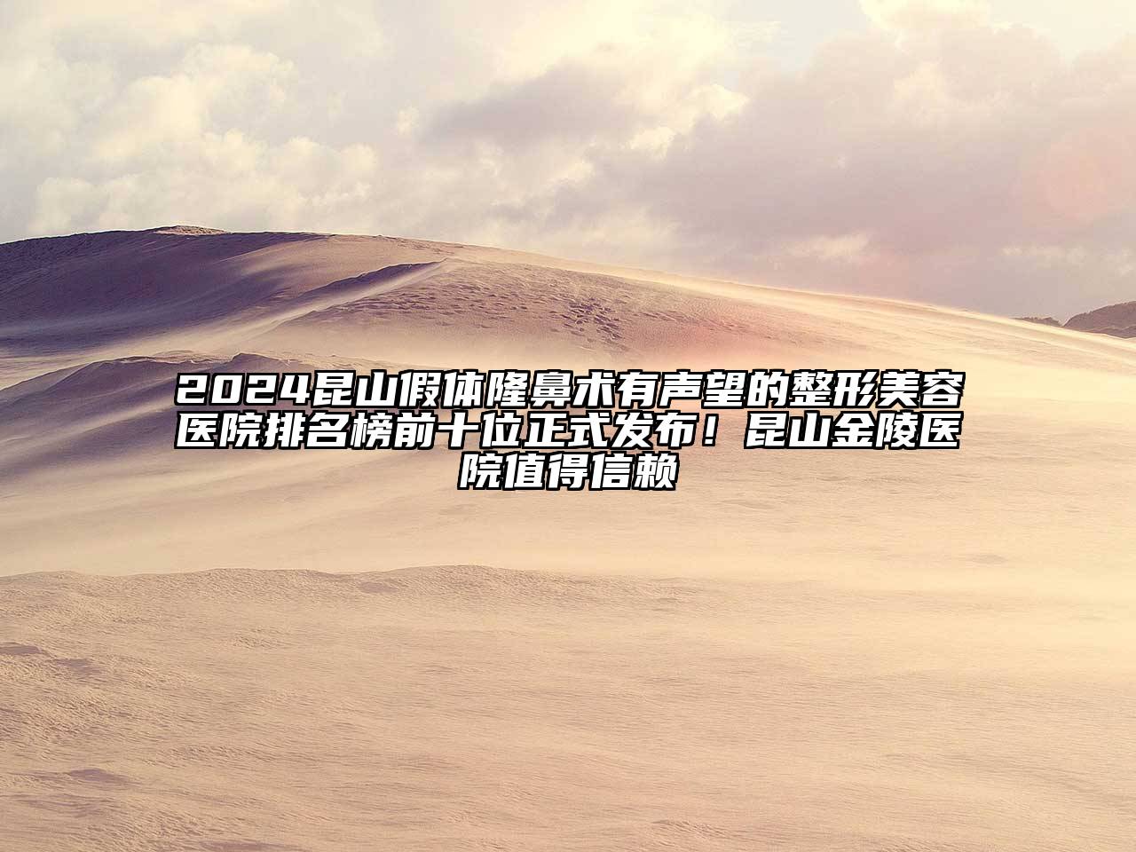 2024昆山假体隆鼻术有声望的江南广告
排名榜前十位正式发布！昆山金陵医院值得信赖