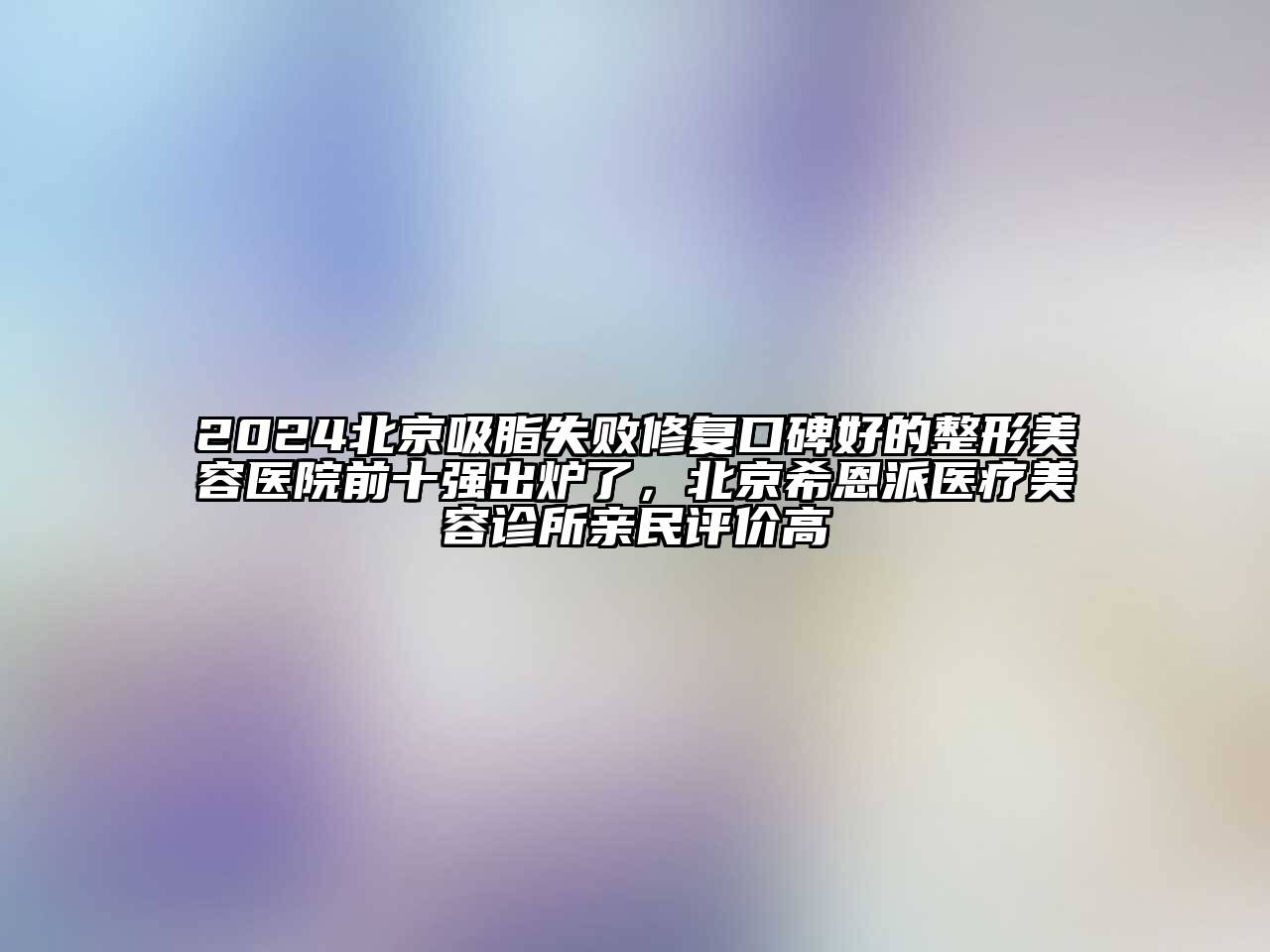 2024北京吸脂失败修复口碑好的江南广告
前十强出炉了，北京希恩派医疗江南app官方下载苹果版
诊所亲民评价高