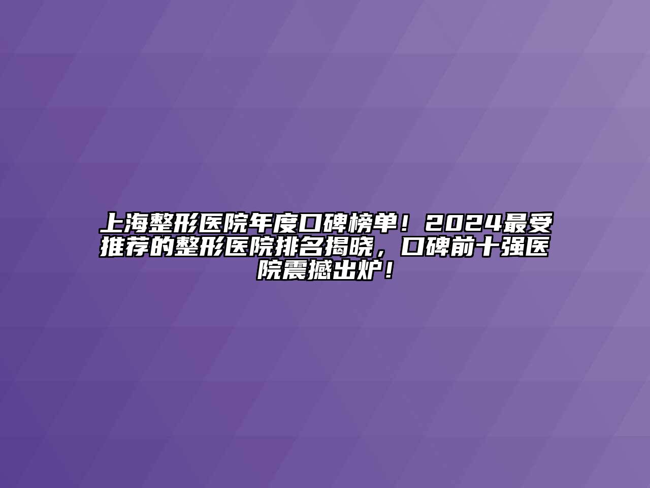 上海整形医院年度口碑榜单！2024最受推荐的整形医院排名揭晓，口碑前十强医院震撼出炉！