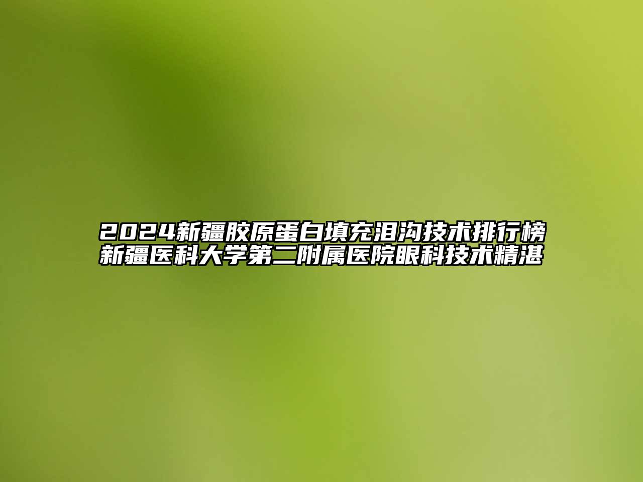 2024新疆胶原蛋白填充泪沟技术排行榜新疆医科大学第二附属医院眼科技术精湛