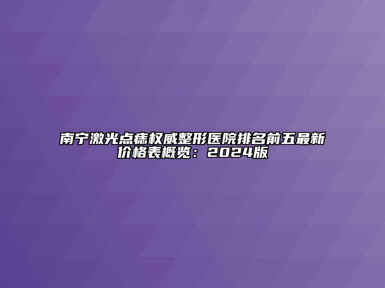 南宁激光点痣权威整形医院排名前五最新价格表概览：2024版