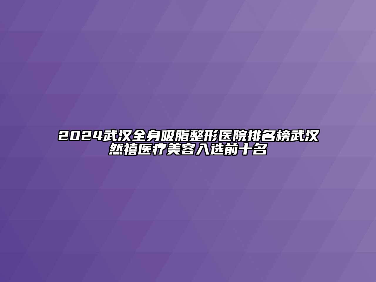 2024武汉全身吸脂整形医院排名榜武汉然禧医疗江南app官方下载苹果版
入选前十名