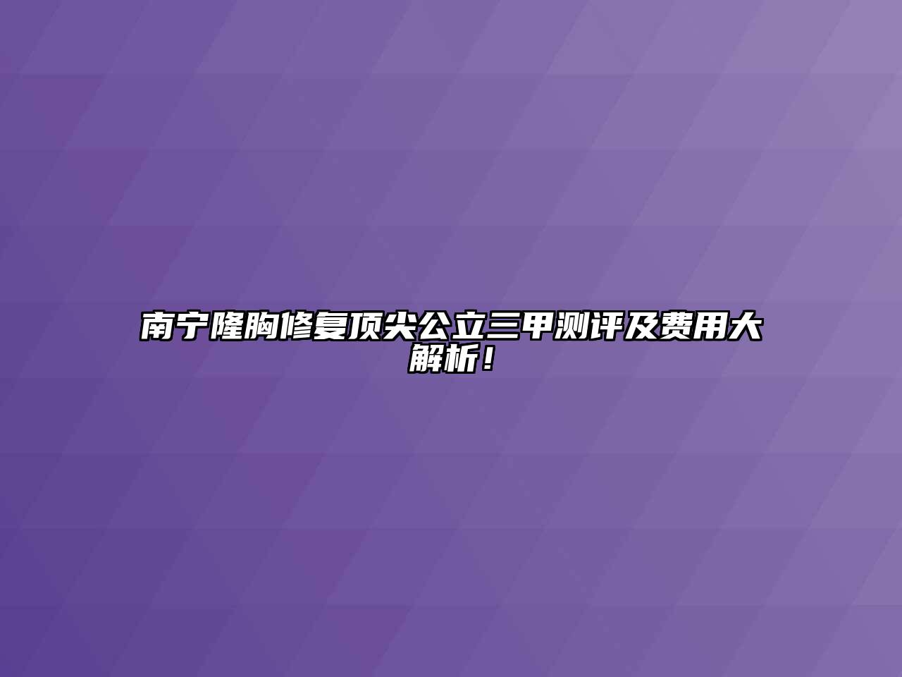 南宁隆胸修复顶尖公立三甲测评及费用大解析！