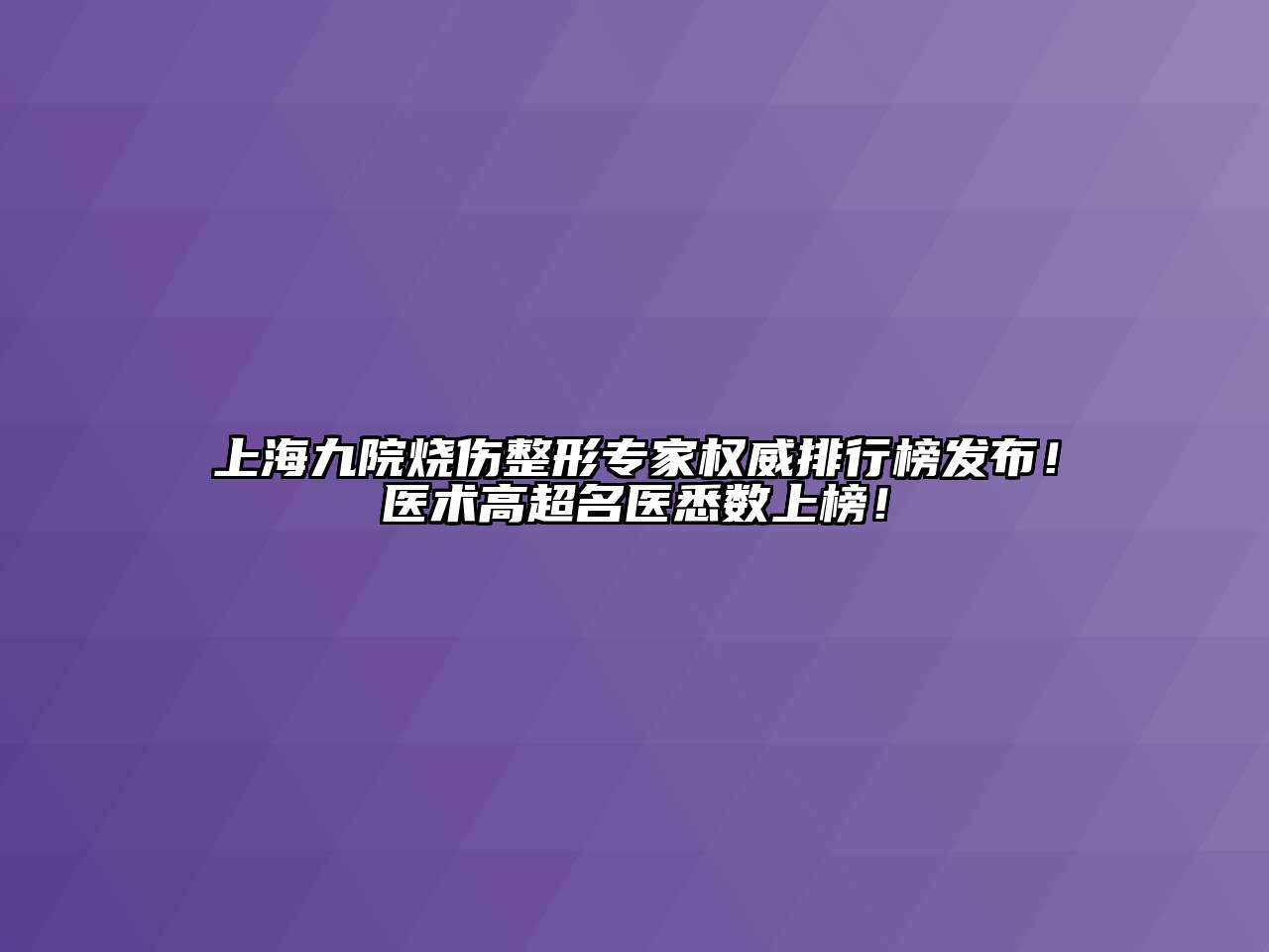 上海九院烧伤整形专家权威排行榜发布！医术高超名医悉数上榜！