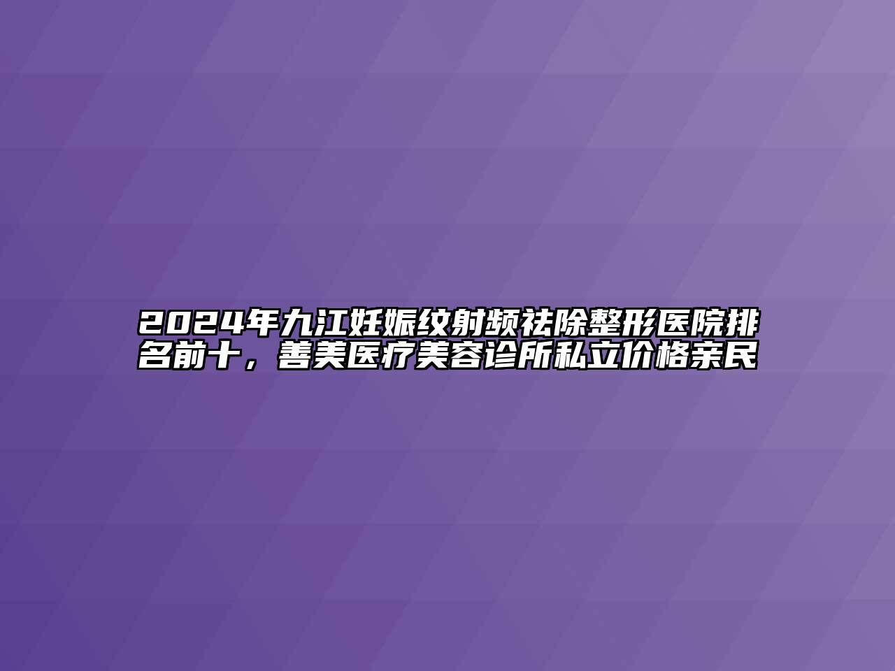2024年九江妊娠纹射频祛除整形医院排名前十，善美医疗江南app官方下载苹果版
诊所私立价格亲民