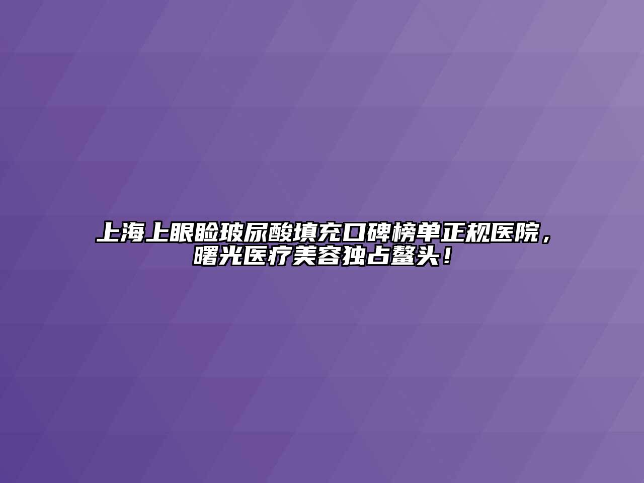 上海上眼睑玻尿酸填充口碑榜单正规医院，曙光医疗江南app官方下载苹果版
独占鳌头！