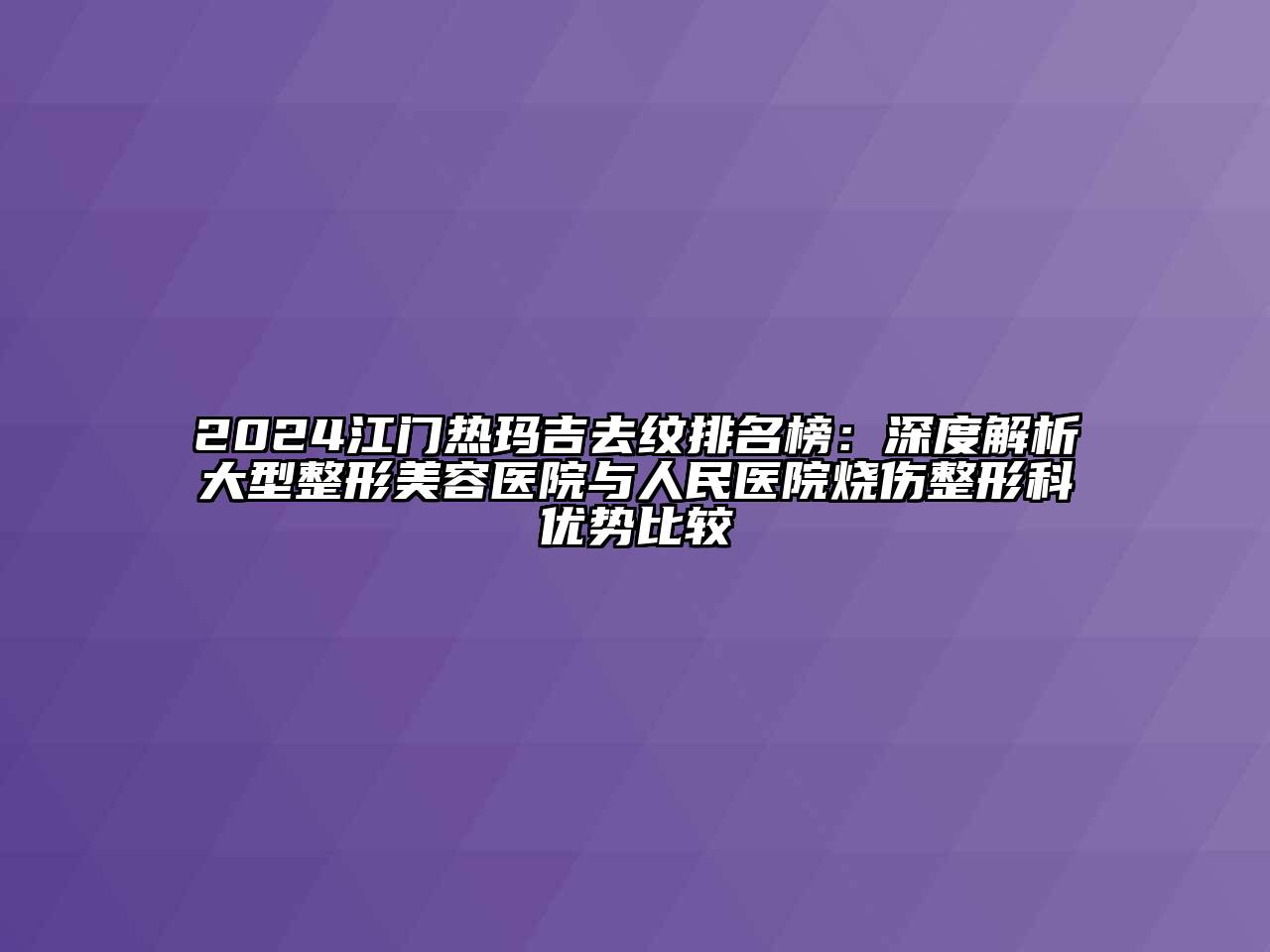 2024江门热玛吉去纹排名榜：深度解析大型江南广告
与人民医院烧伤整形科优势比较