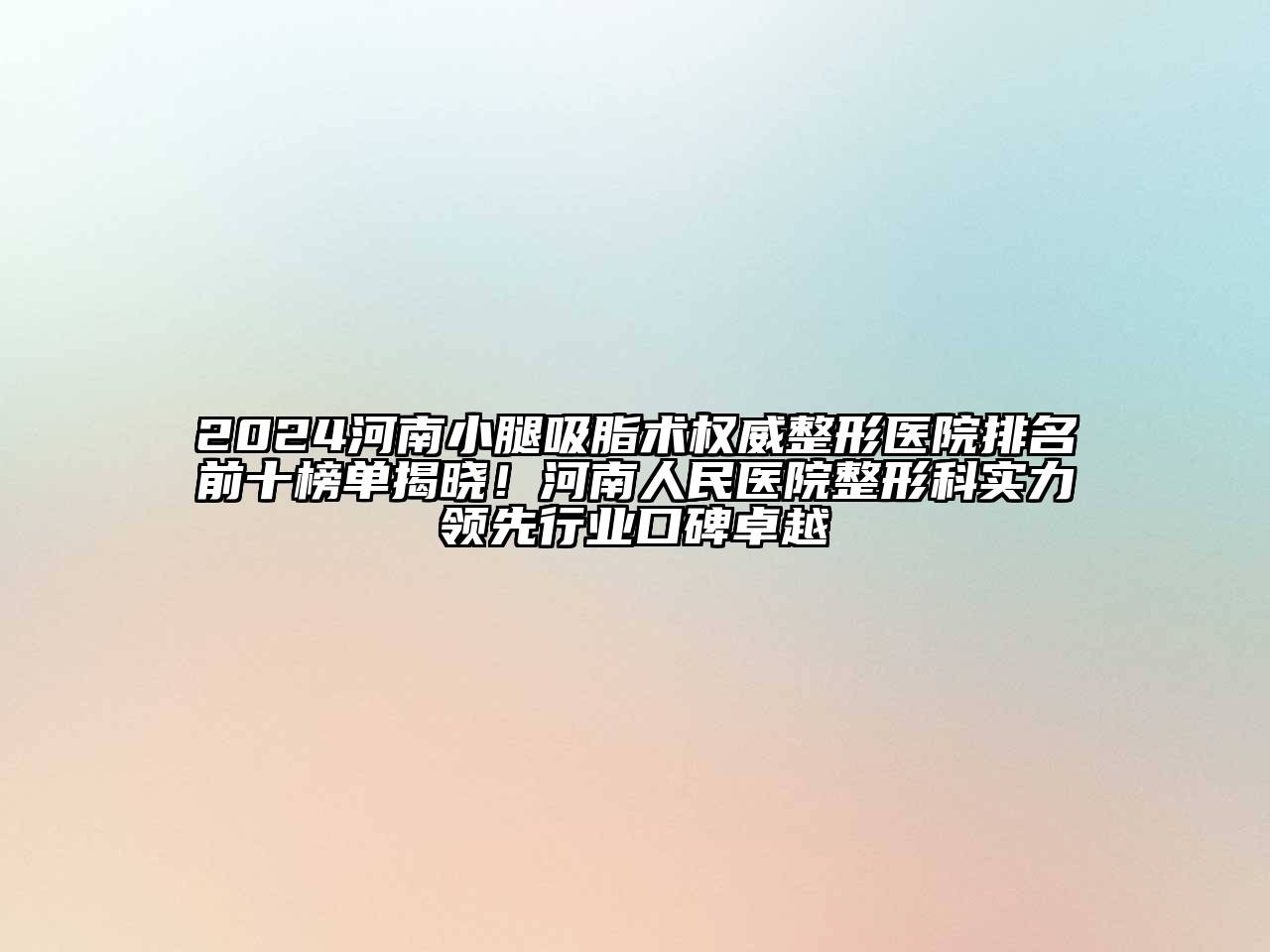 2024河南小腿吸脂术权威整形医院排名前十榜单揭晓！河南人民医院整形科实力领先行业口碑卓越