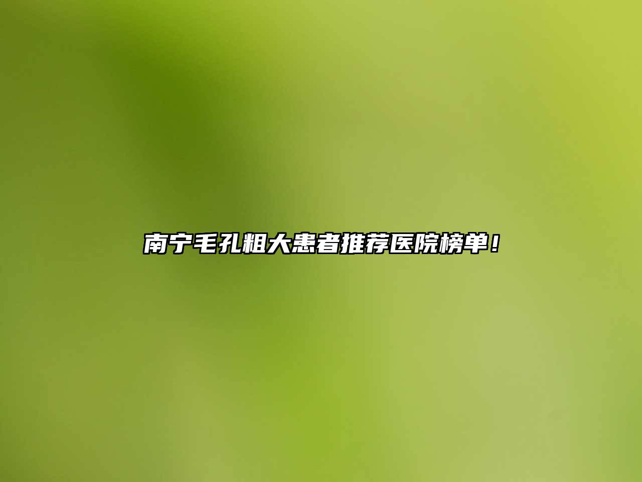 南宁毛孔粗大患者推荐医院榜单！