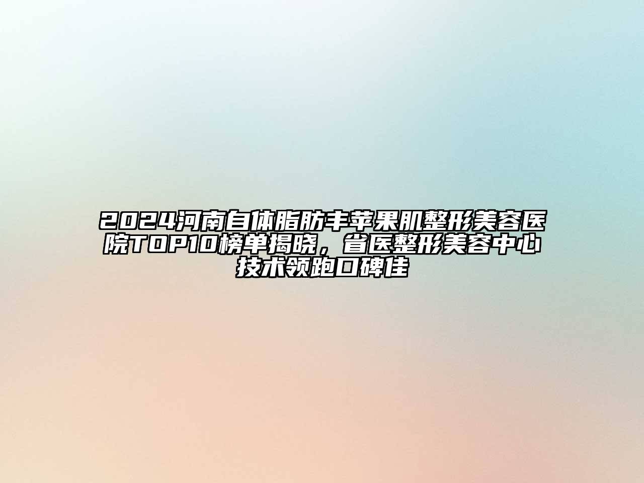 2024河南自体脂肪丰苹果肌江南广告
TOP10榜单揭晓，省医整形江南app官方下载苹果版
中心技术领跑口碑佳