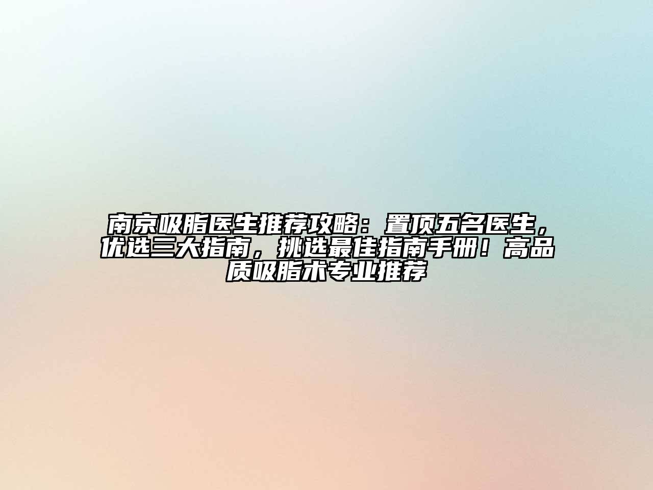 南京吸脂医生推荐攻略：置顶五名医生，优选三大指南，挑选最佳指南手册！高品质吸脂术专业推荐