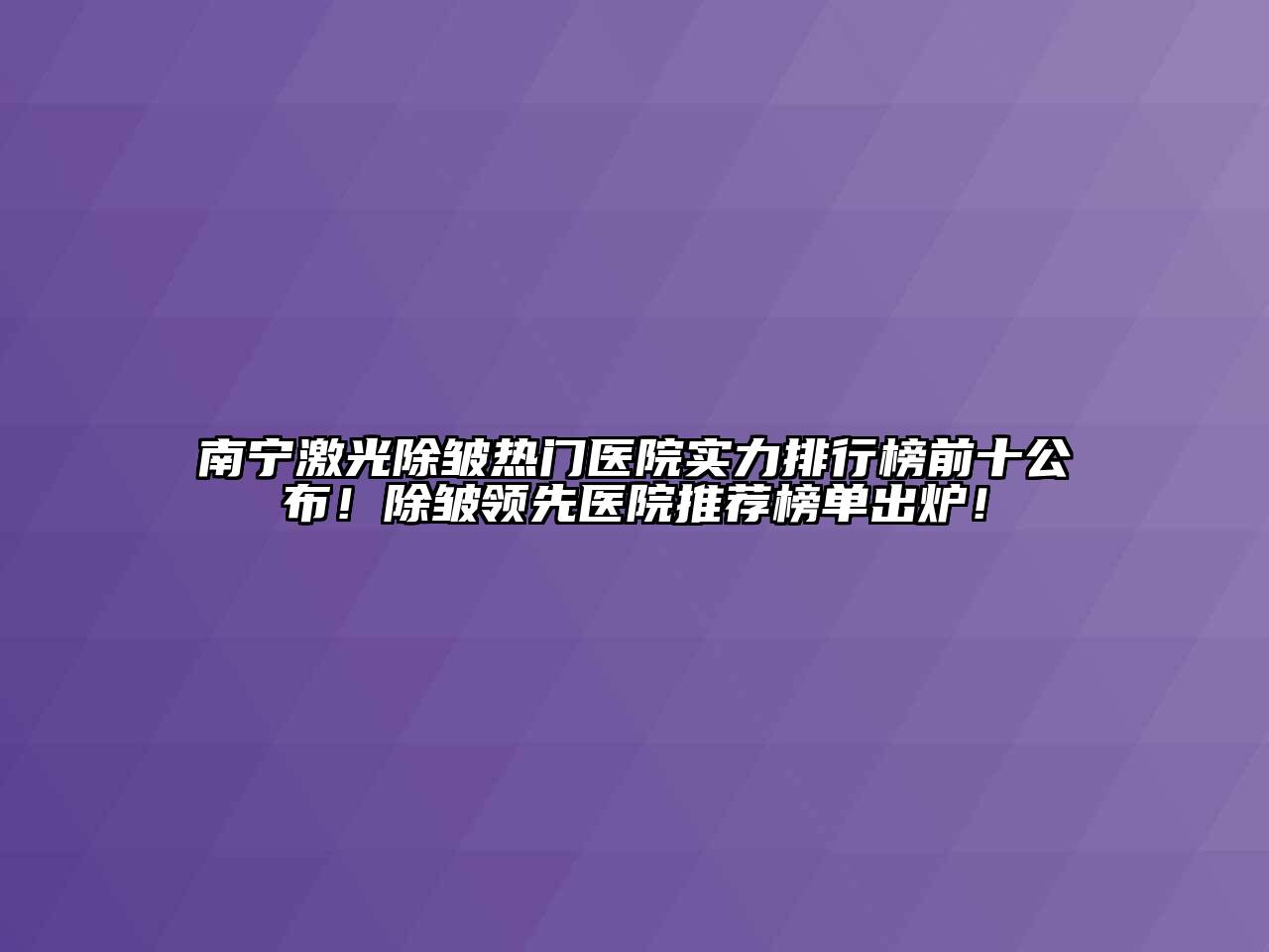 南宁激光除皱热门医院实力排行榜前十公布！除皱领先医院推荐榜单出炉！