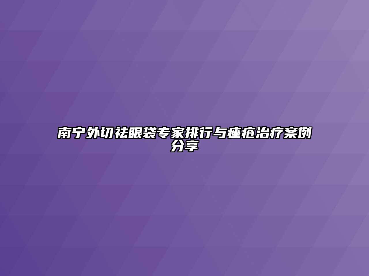 南宁外切祛眼袋专家排行与痤疮治疗案例分享