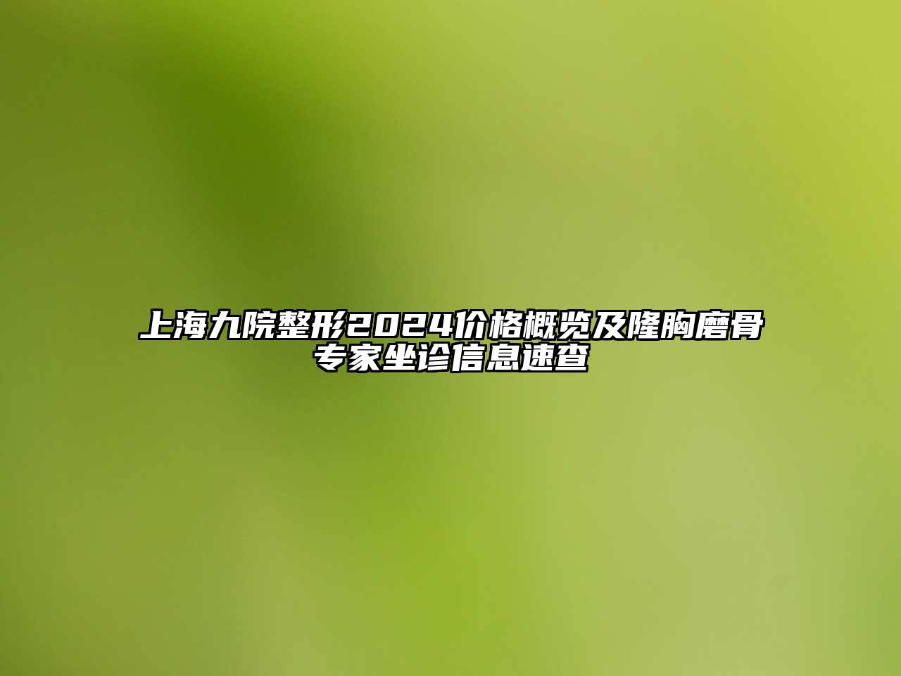 上海九院整形2024价格概览及隆胸磨骨专家坐诊信息速查