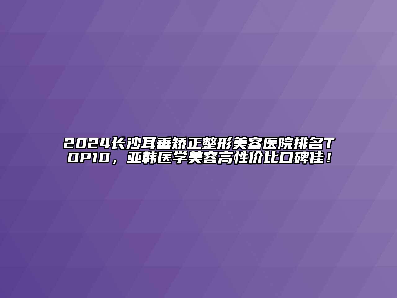 2024长沙耳垂矫正江南广告
排名TOP10，亚韩医学江南app官方下载苹果版
高性价比口碑佳！