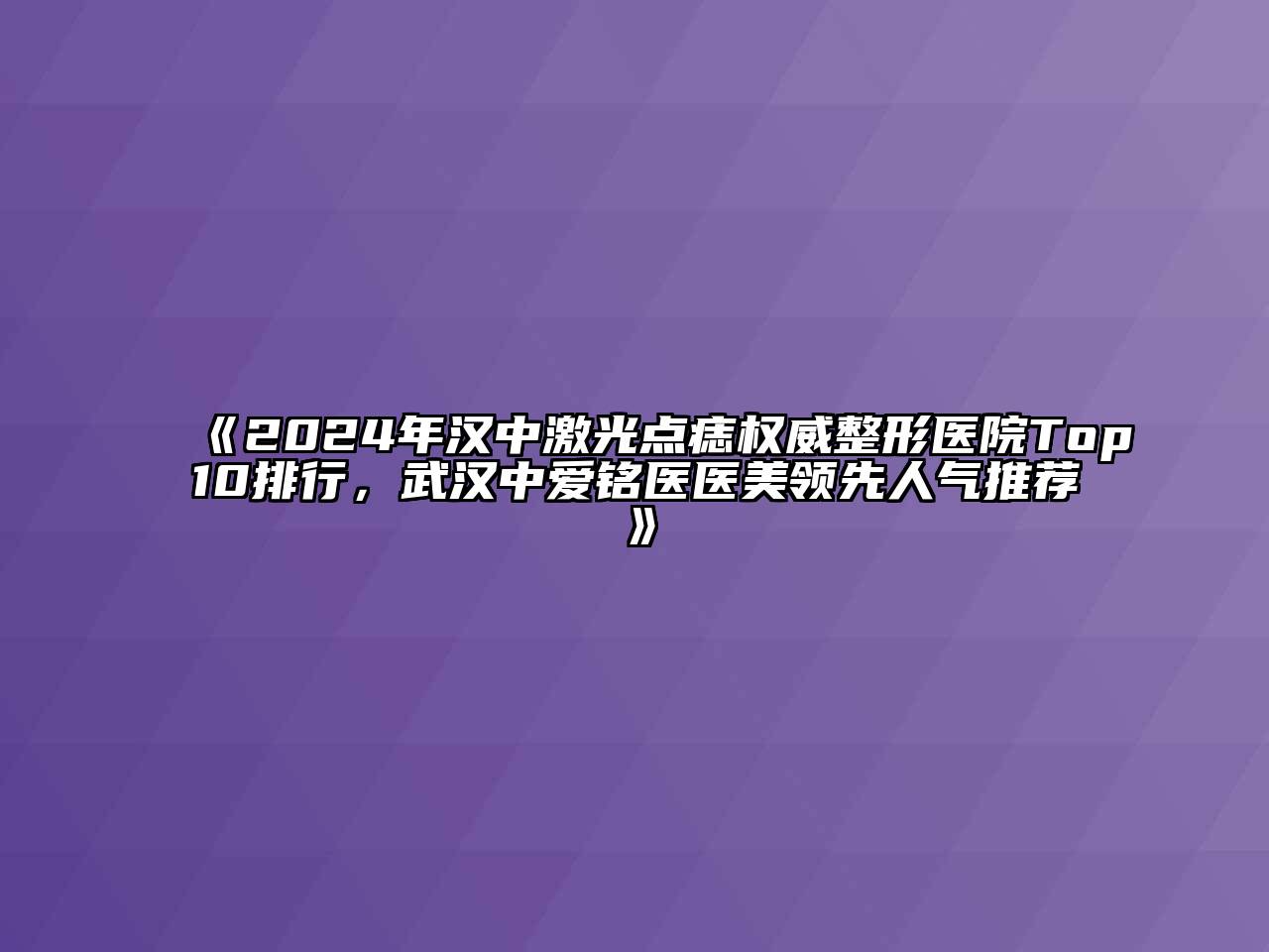 2024年汉中激光点痣权威整形医院Top10排行，武汉中爱铭医医美领先人气推荐