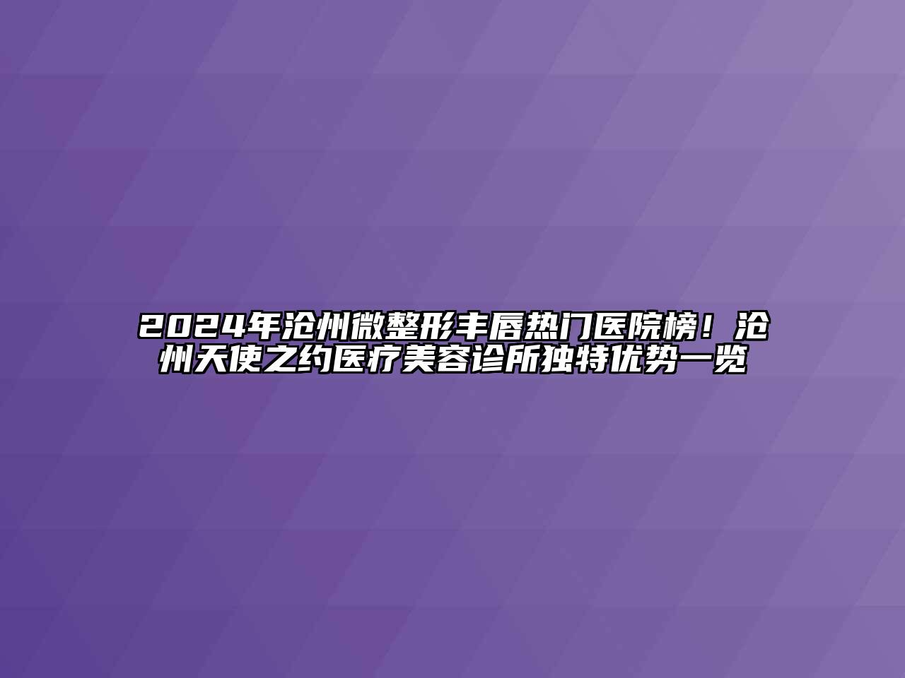 2024年沧州微整形丰唇热门医院榜！沧州天使之约医疗江南app官方下载苹果版
诊所独特优势一览