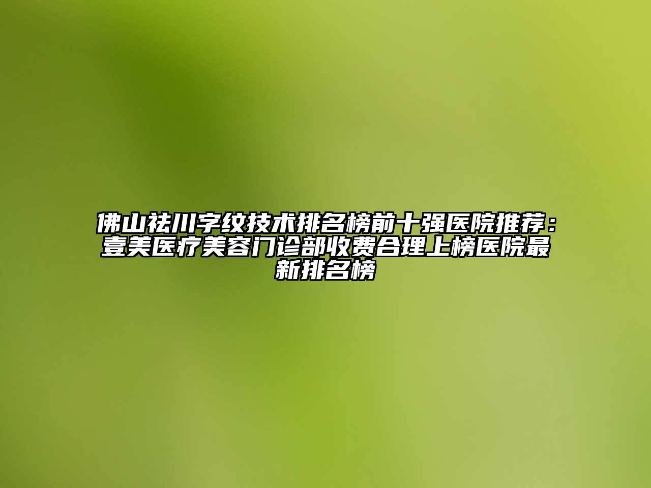 佛山祛川字纹技术排名榜前十强医院推荐：壹美医疗江南app官方下载苹果版
门诊部收费合理上榜医院最新排名榜