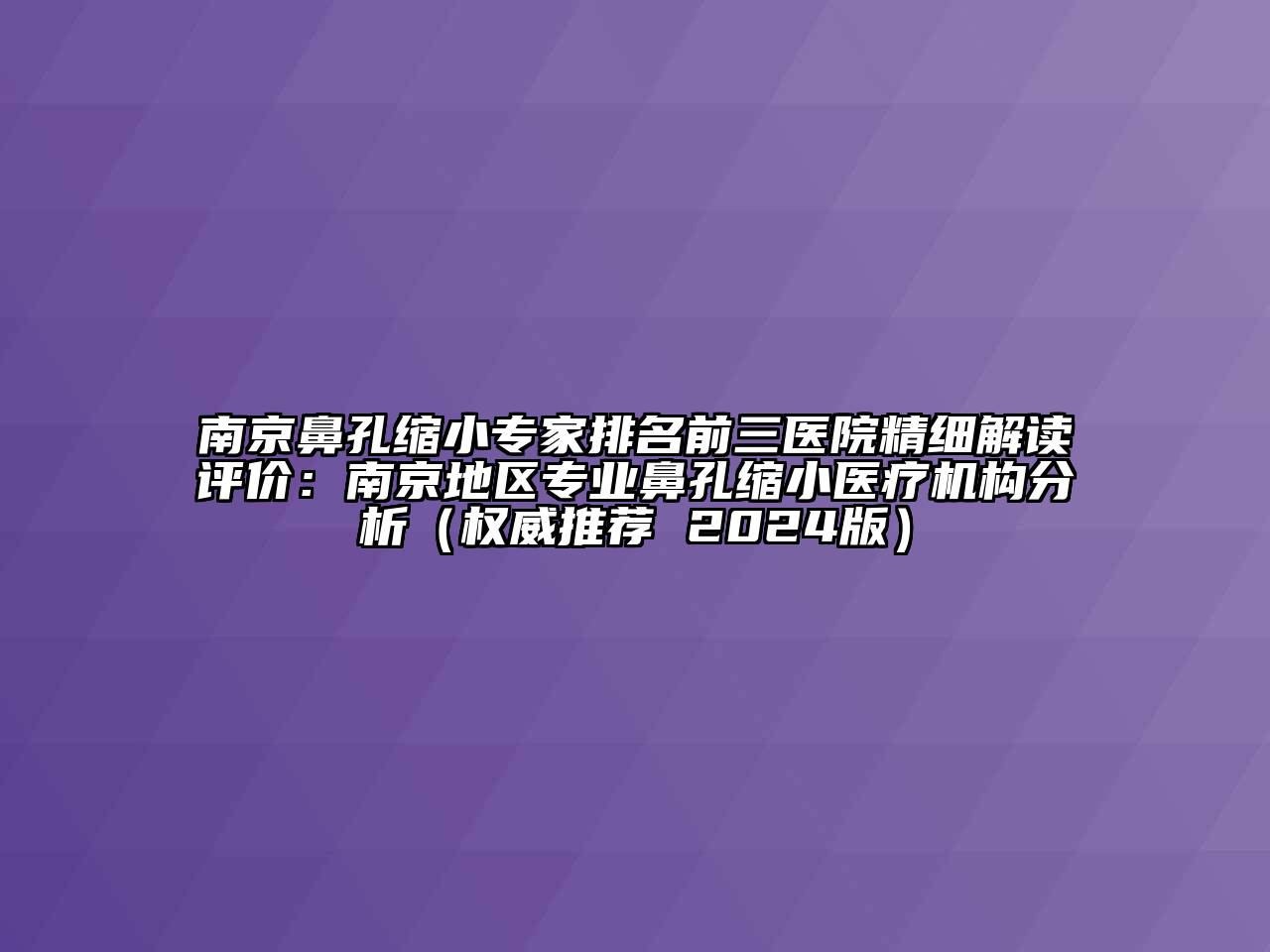 南京鼻孔缩小专家排名前三医院精细解读评价：南京地区专业鼻孔缩小医疗机构分析（权威推荐 2024版）