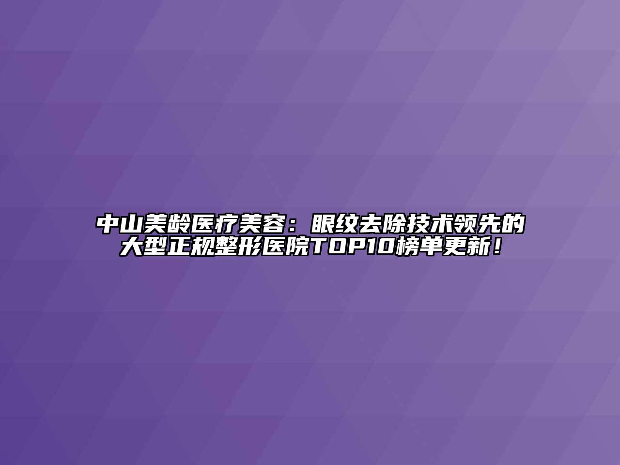 中山美龄医疗江南app官方下载苹果版
：眼纹去除技术领先的大型正规整形医院TOP10榜单更新！