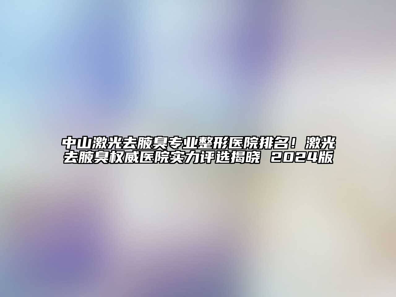 中山激光去腋臭专业整形医院排名！激光去腋臭权威医院实力评选揭晓 2024版