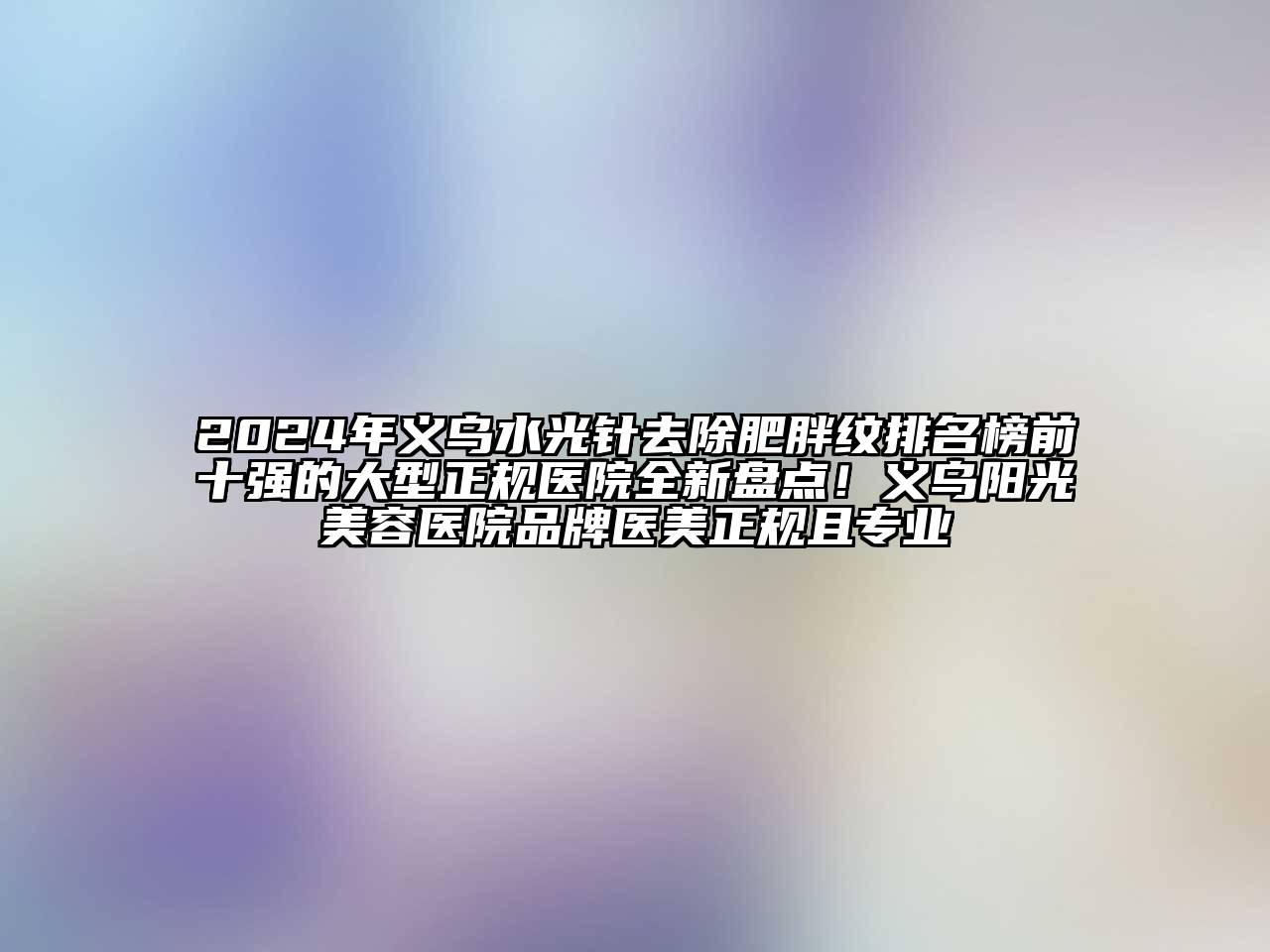 2024年义乌水光针去除肥胖纹排名榜前十强的大型正规医院全新盘点！义乌阳光江南app官方下载苹果版
医院品牌医美正规且专业