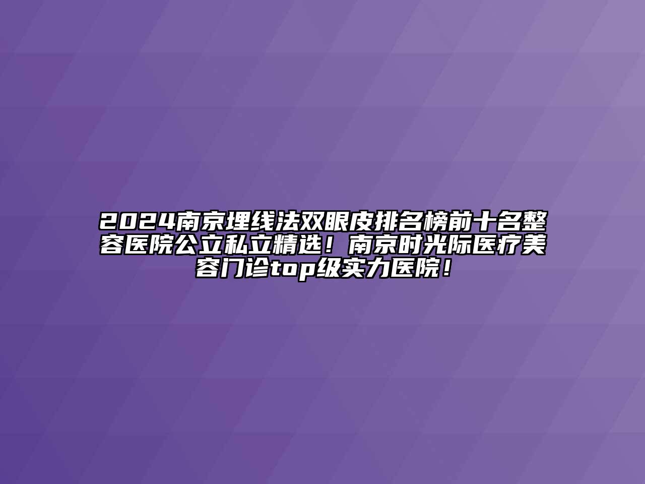 2024南京埋线法双眼皮排名榜前十名整容医院公立私立精选！南京时光际医疗江南app官方下载苹果版
门诊top级实力医院！