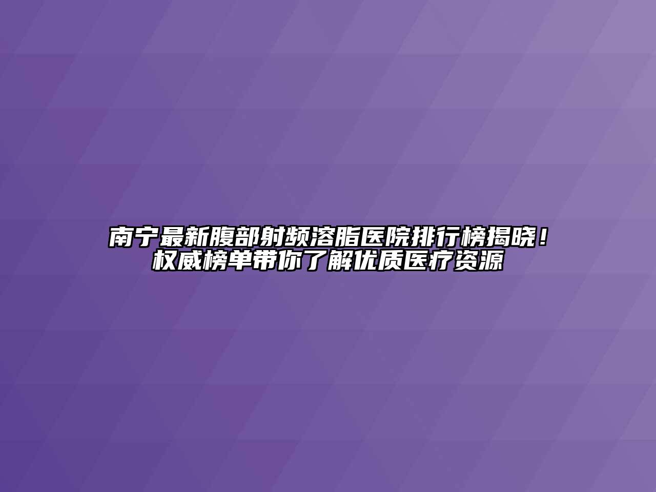 南宁最新腹部射频溶脂医院排行榜揭晓！权威榜单带你了解优质医疗资源