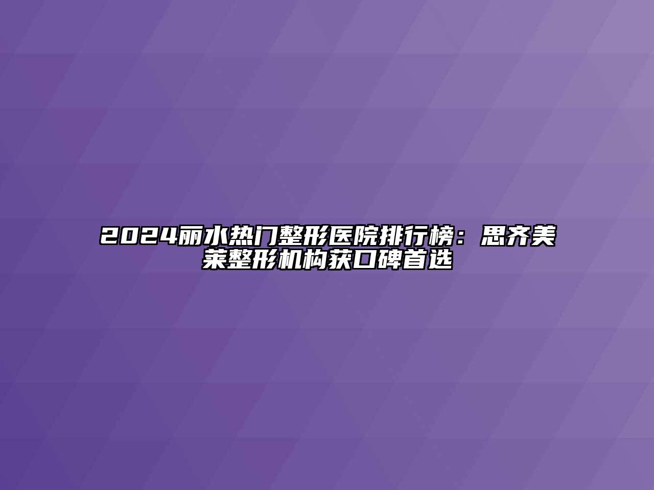 2024丽水热门整形医院排行榜：思齐美莱整形机构获口碑首选