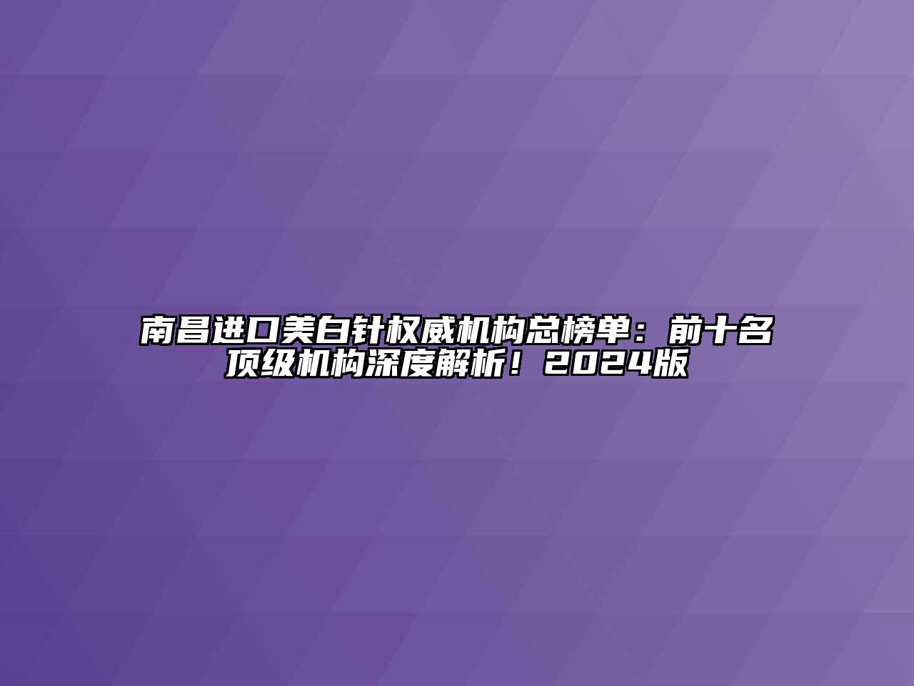 南昌进口美白针权威机构总榜单：前十名顶级机构深度解析！2024版