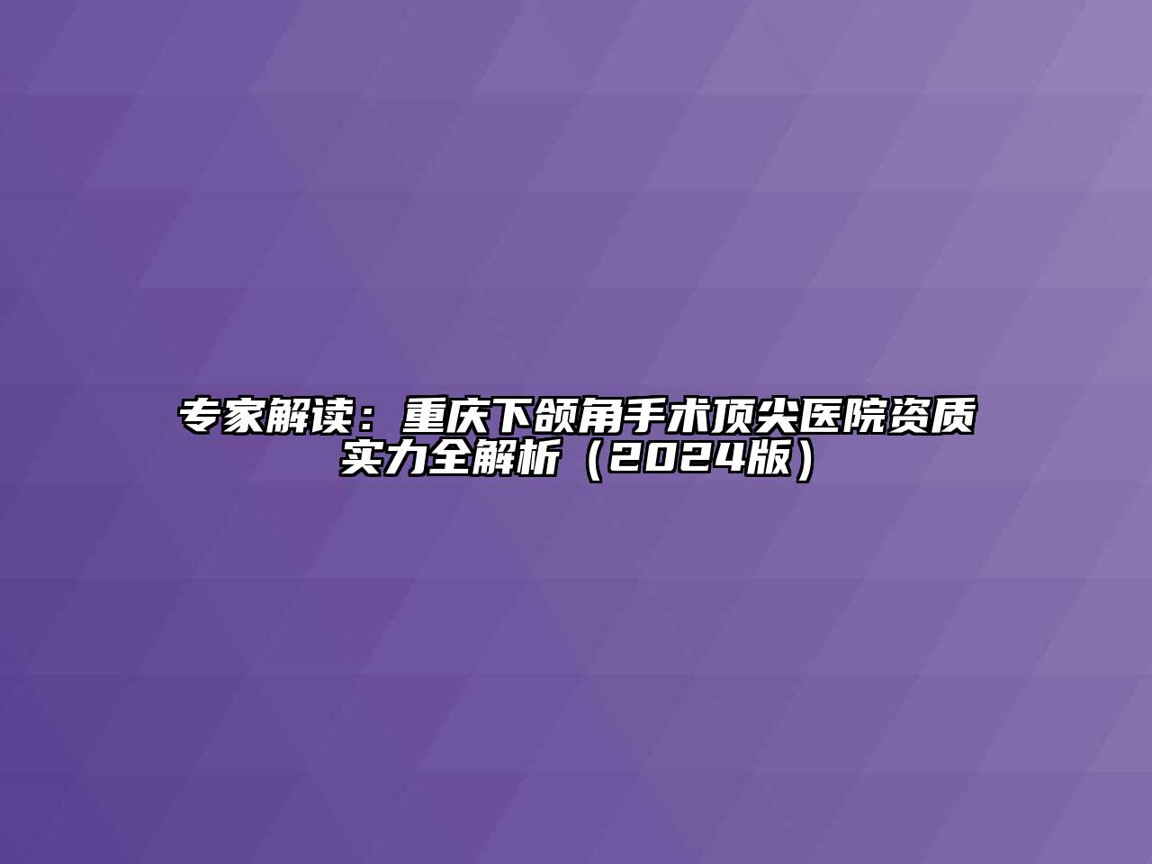 专家解读：重庆下颌角手术顶尖医院资质实力全解析（2024版）