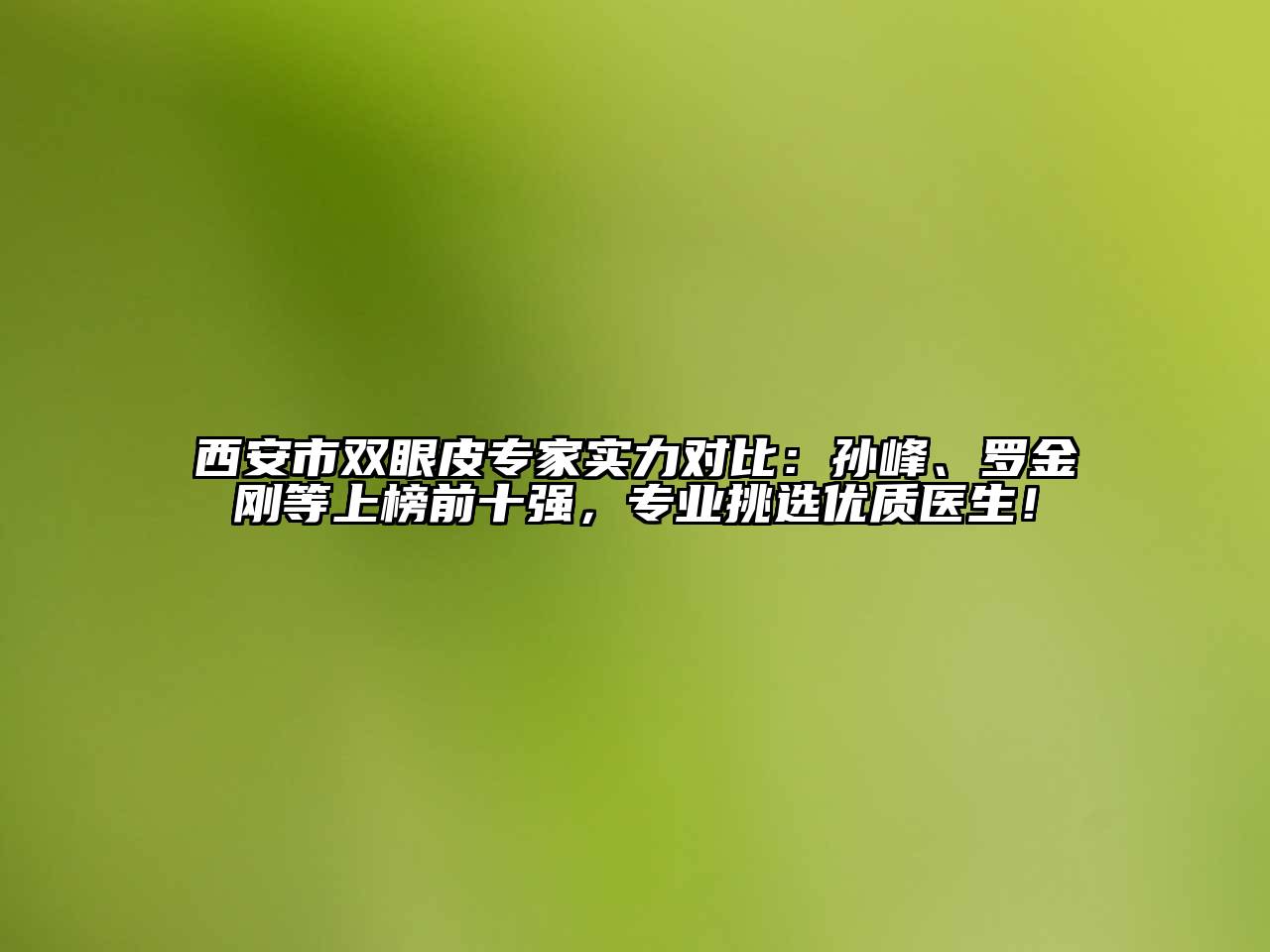 西安市双眼皮专家实力对比：孙峰、罗金刚等上榜前十强，专业挑选优质医生！