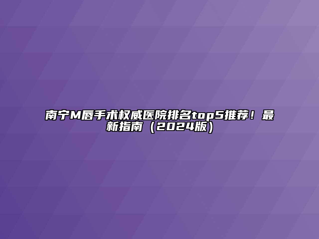 南宁M唇手术权威医院排名top5推荐！最新指南（2024版）