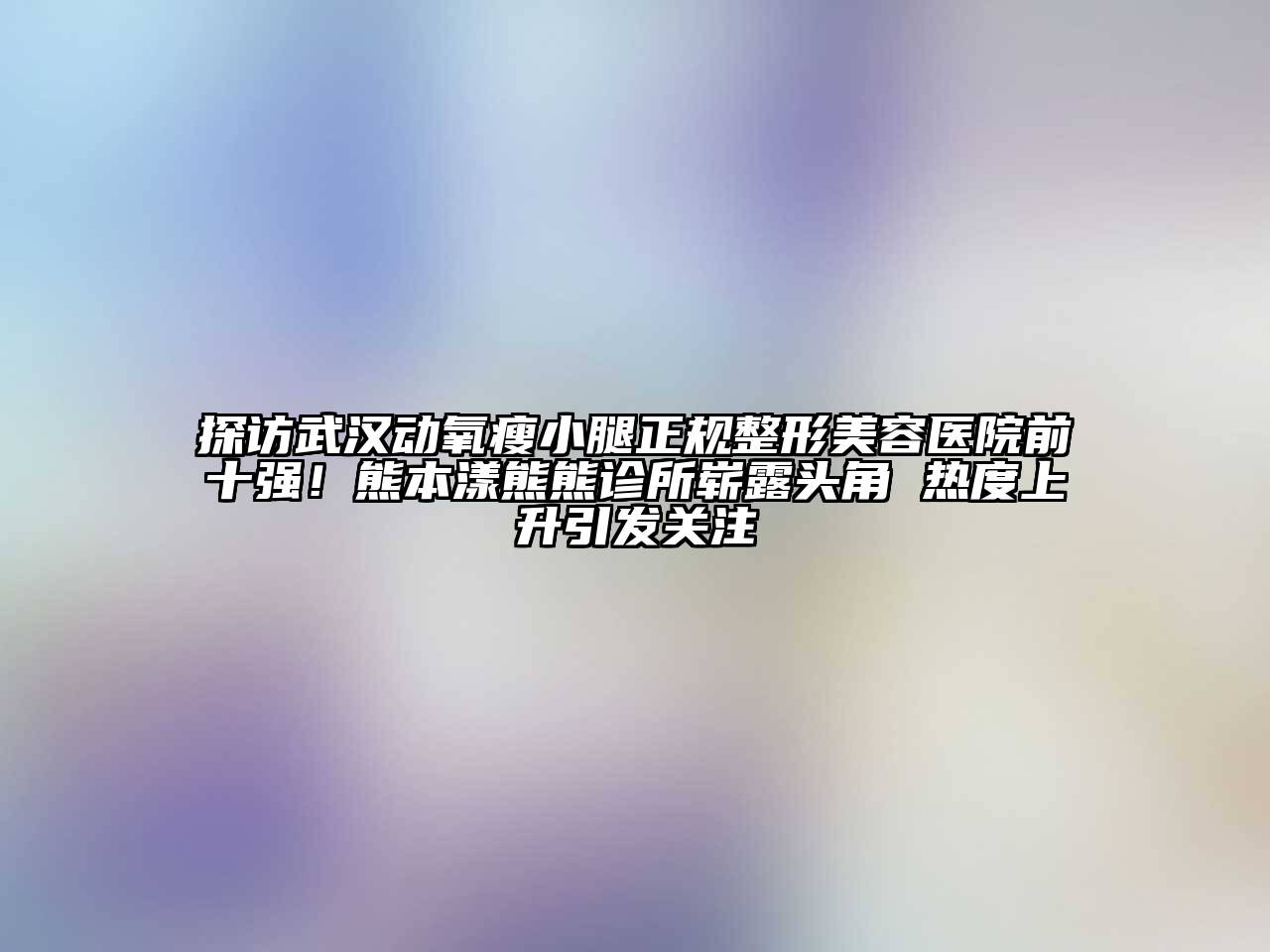 探访武汉动氧瘦小腿正规江南广告
前十强！熊本漾熊熊诊所崭露头角 热度上升引发关注