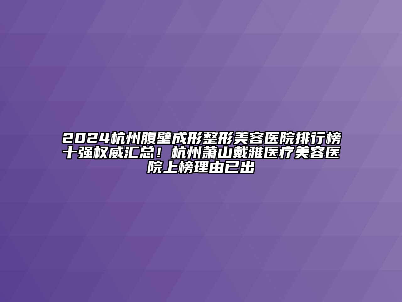 2024杭州腹壁成形江南广告
排行榜十强权威汇总！杭州萧山戴雅医疗江南app官方下载苹果版
医院上榜理由已出