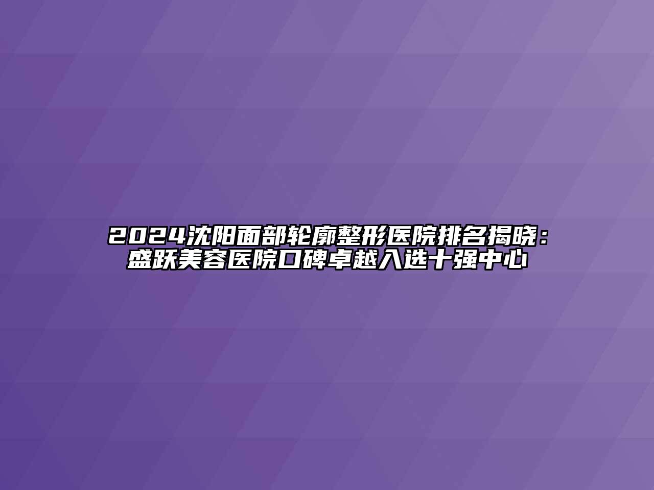 2024沈阳面部轮廓整形医院排名揭晓：盛跃江南app官方下载苹果版
医院口碑卓越入选十强中心