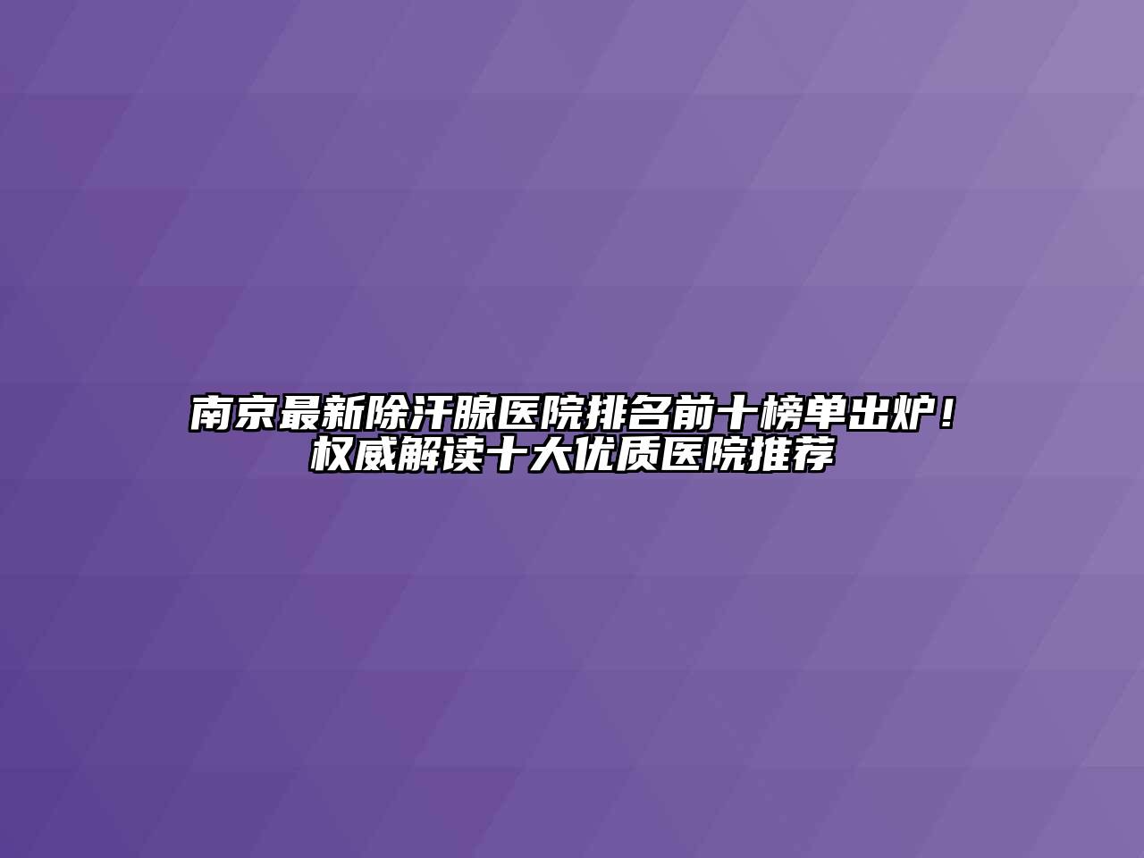 南京最新除汗腺医院排名前十榜单出炉！权威解读十大优质医院推荐