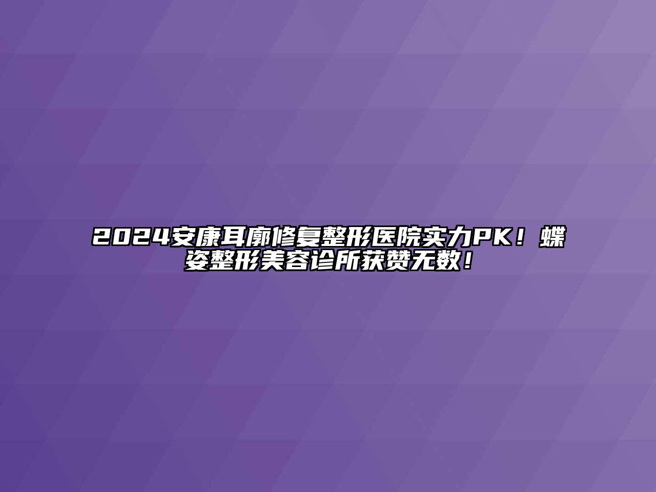 2024安康耳廓修复整形医院实力PK！蝶姿整形江南app官方下载苹果版
诊所获赞无数！