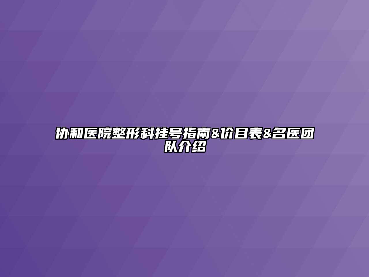 协和医院整形科挂号指南&价目表&名医团队介绍