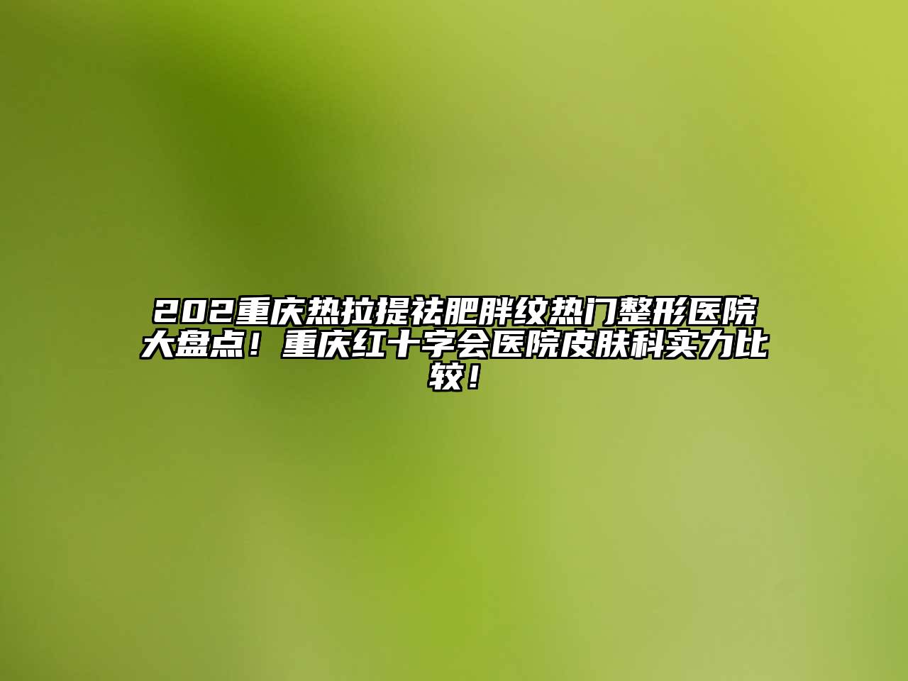 202重庆热拉提祛肥胖纹热门整形医院大盘点！重庆红十字会医院皮肤科实力比较！