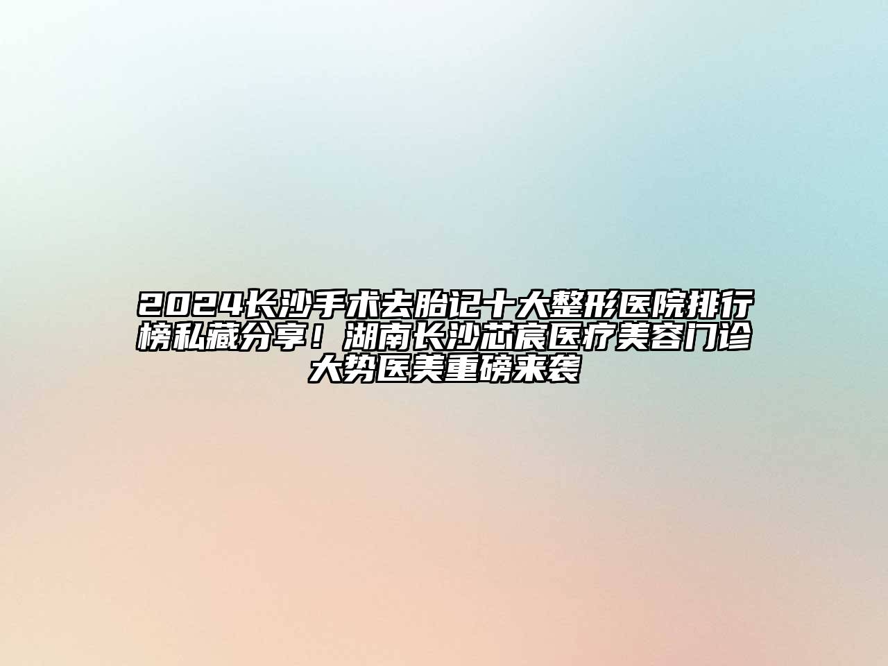 2024长沙手术去胎记十大整形医院排行榜私藏分享！湖南长沙芯宸医疗江南app官方下载苹果版
门诊大势医美重磅来袭