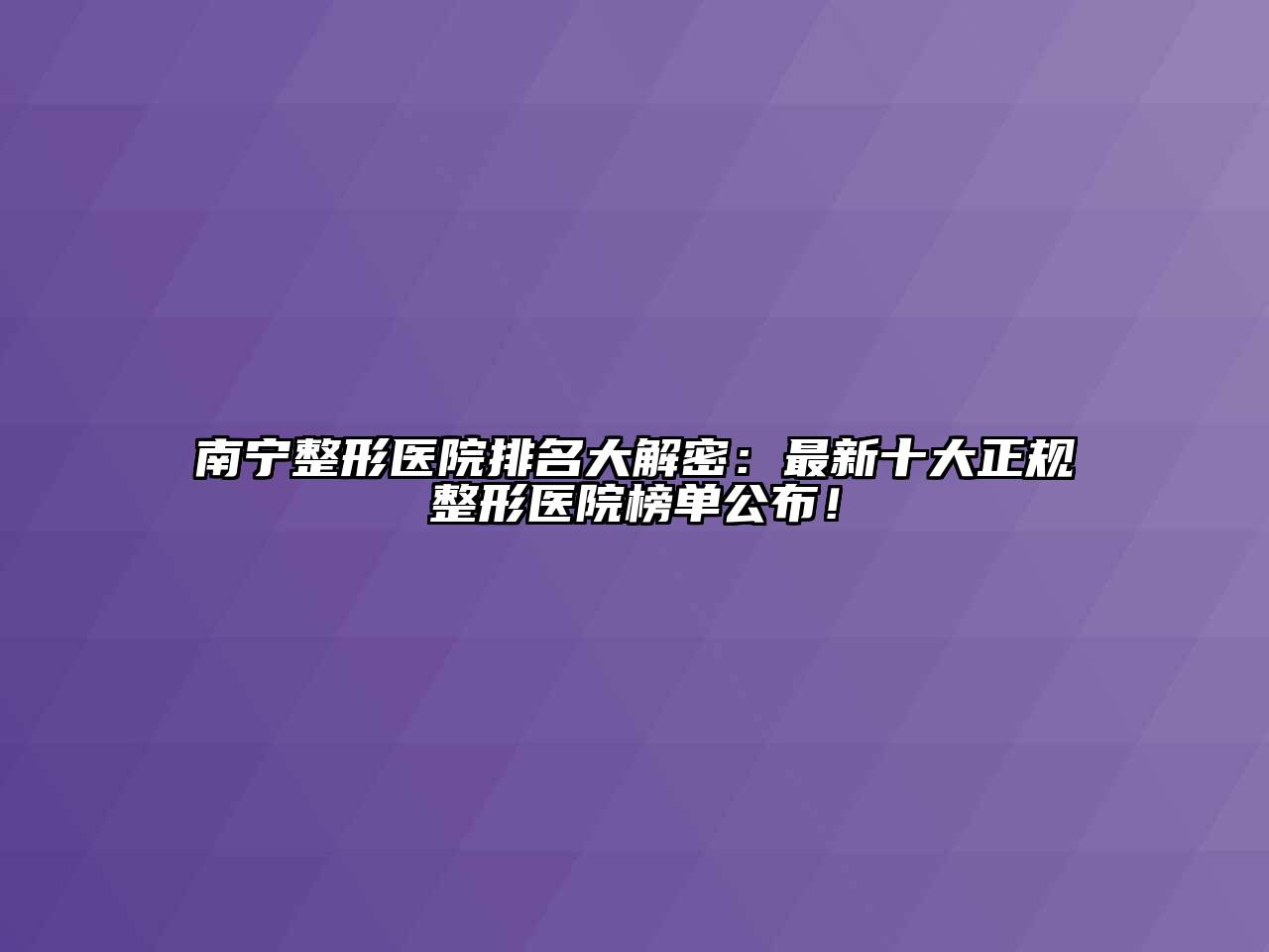 南宁整形医院排名大解密：最新十大正规整形医院榜单公布！