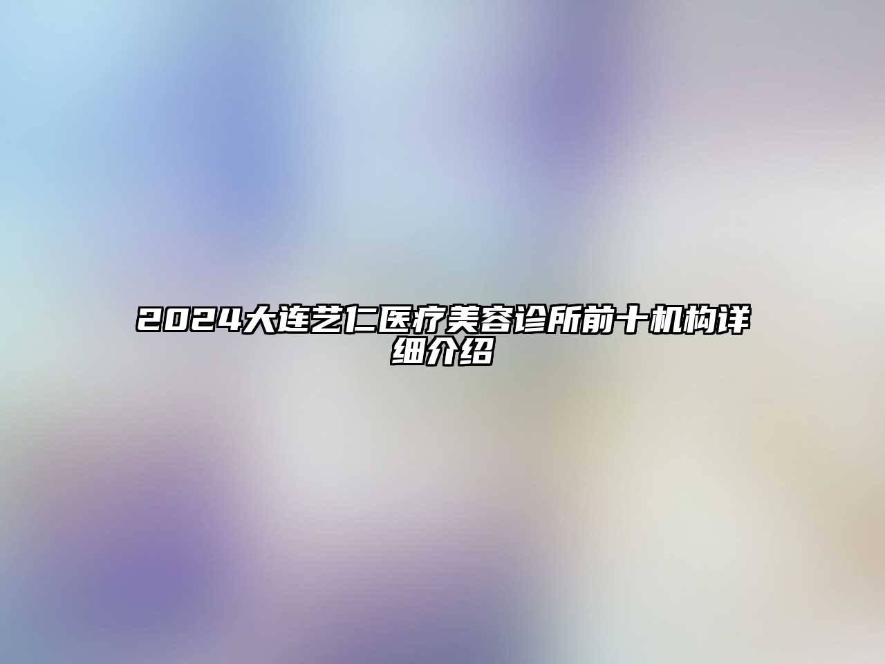 2024大连艺仁医疗江南app官方下载苹果版
诊所前十机构详细介绍